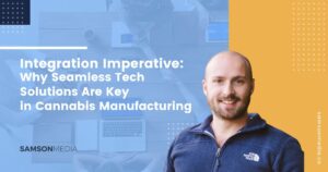 Integration Imperative: Why Seamless Tech Solutions Are Key in Cannabis Manufacturing SamsonMedia